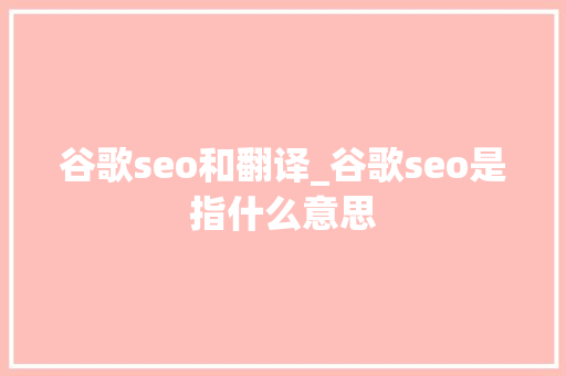 谷歌seo和翻译_谷歌seo是指什么意思 谷歌seo和翻译_谷歌seo是指什么意思 搜狗SEO