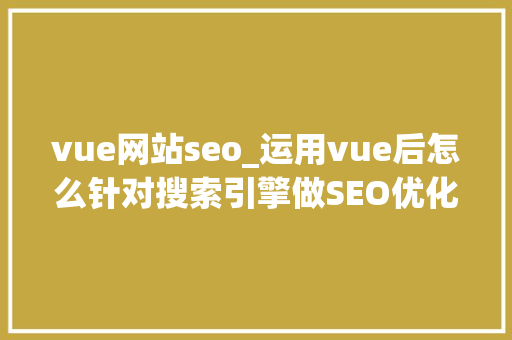 vue网站seo_运用vue后怎么针对搜索引擎做SEO优化