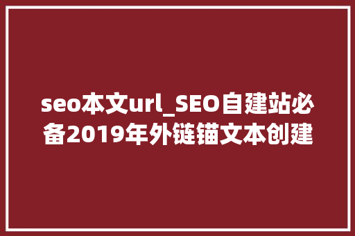 seo本文url_SEO自建站必备2019年外链锚文本创建指南 seo本文url_SEO自建站必备2019年外链锚文本创建指南 神马SEO