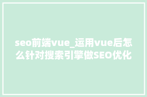 seo前端vue_运用vue后怎么针对搜索引擎做SEO优化