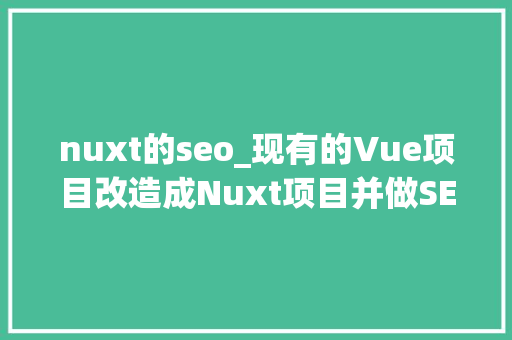 nuxt的seo_现有的Vue项目改造成Nuxt项目并做SEO优化