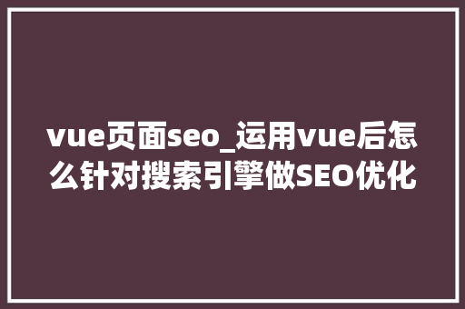vue页面seo_运用vue后怎么针对搜索引擎做SEO优化