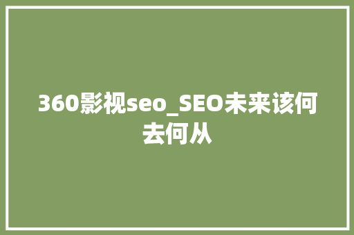 360影视seo_SEO未来该何去何从 360影视seo_SEO未来该何去何从 神马SEO