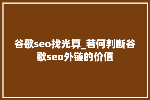 谷歌seo找光算_若何判断谷歌seo外链的价值 谷歌seo找光算_若何判断谷歌seo外链的价值 网站建设公司