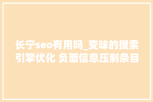 长宁seo有用吗_变味的搜索引擎优化 负面信息压制条目有效吗