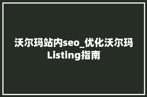 沃尔玛站内seo_优化沃尔玛Listing指南 沃尔玛站内seo_优化沃尔玛Listing指南 必应SEO
