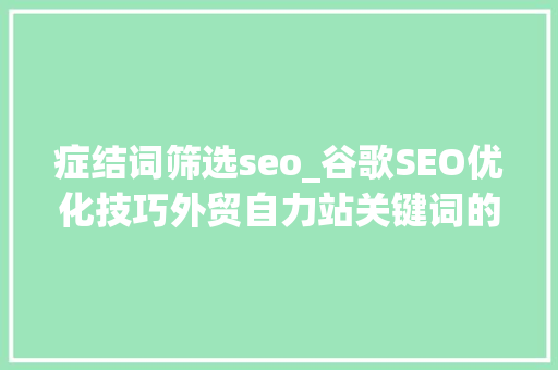 症结词筛选seo_谷歌SEO优化技巧外贸自力站关键词的筛选与挖掘 症结词筛选seo_谷歌SEO优化技巧外贸自力站关键词的筛选与挖掘 SEO关键词