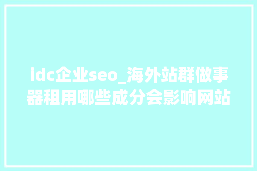 idc企业seo_海外站群做事器租用哪些成分会影响网站seo效果