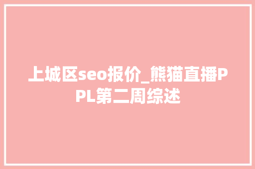 上城区seo报价_熊猫直播PPL第二周综述