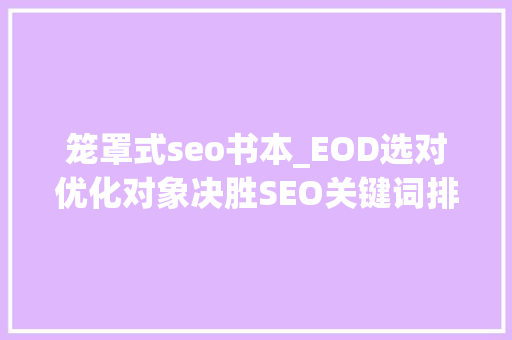 笼罩式seo书本_EOD选对优化对象决胜SEO关键词排名内容营销二 笼罩式seo书本_EOD选对优化对象决胜SEO关键词排名内容营销二 SEO关键词