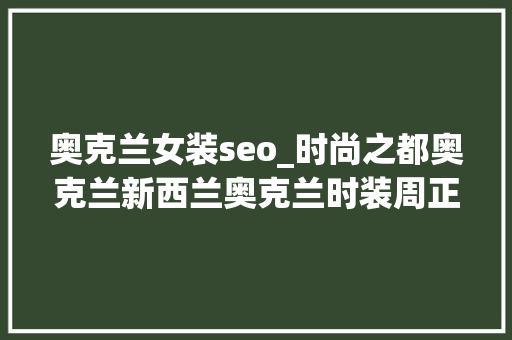 奥克兰女装seo_时尚之都奥克兰新西兰奥克兰时装周正在进行中 奥克兰女装seo_时尚之都奥克兰新西兰奥克兰时装周正在进行中 SEO关键词