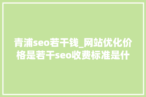 青浦seo若干钱_网站优化价格是若干seo收费标准是什么