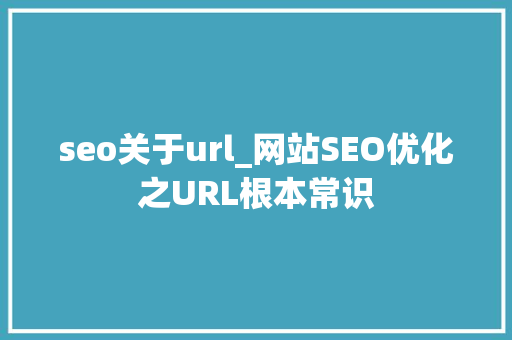 seo关于url_网站SEO优化之URL根本常识 seo关于url_网站SEO优化之URL根本常识 百度SEO