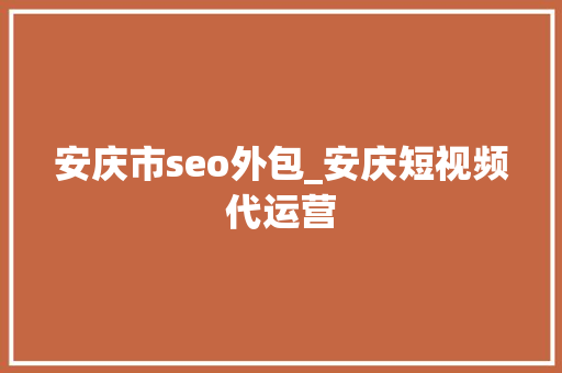 安庆市seo外包_安庆短视频代运营 搜狗SEO 安庆市seo外包_安庆短视频代运营 安庆市seo外包_安庆短视频代运营 搜狗SEO