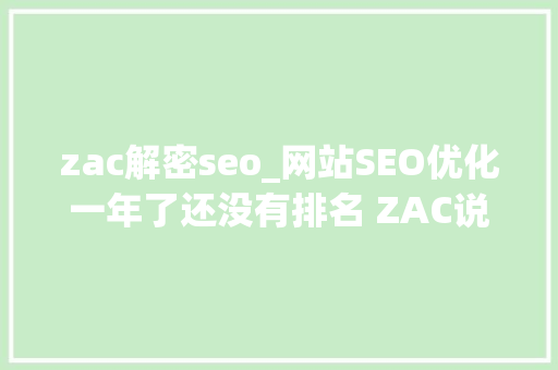 zac解密seo_网站SEO优化一年了还没有排名 ZAC说这很正常 zac解密seo_网站SEO优化一年了还没有排名 ZAC说这很正常 百度SEO