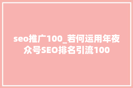 seo推广100_若何运用年夜众号SEO排名引流100 seo推广100_若何运用年夜众号SEO排名引流100 搜狗SEO