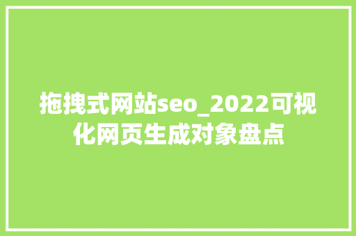 拖拽式网站seo_2022可视化网页生成对象盘点 拖拽式网站seo_2022可视化网页生成对象盘点 神马SEO