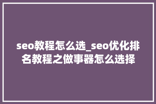 seo教程怎么选_seo优化排名教程之做事器怎么选择 seo教程怎么选_seo优化排名教程之做事器怎么选择 神马SEO