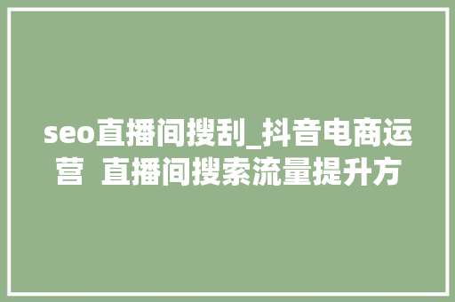 seo直播间搜刮_抖音电商运营  直播间搜索流量提升方法