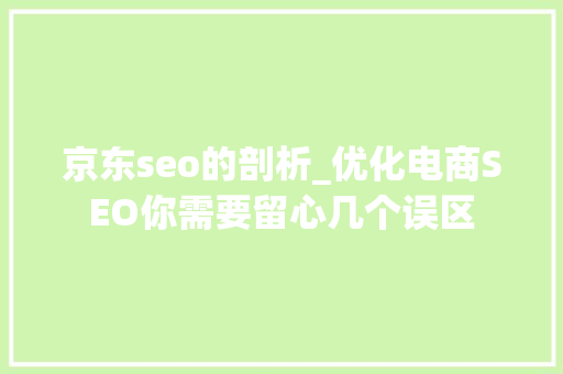 京东seo的剖析_优化电商SEO你需要留心几个误区 京东seo的剖析_优化电商SEO你需要留心几个误区 必应SEO