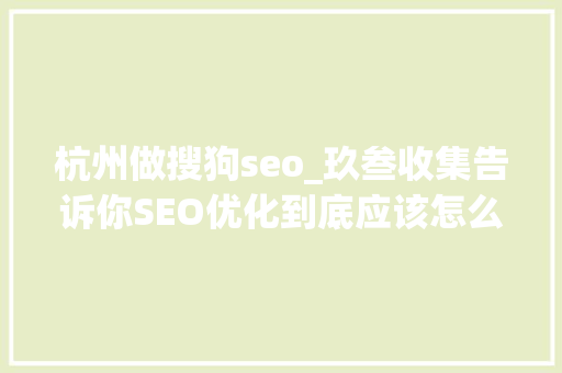 杭州做搜狗seo_玖叁收集告诉你SEO优化到底应该怎么做 杭州做搜狗seo_玖叁收集告诉你SEO优化到底应该怎么做 神马SEO
