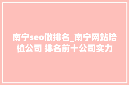 南宁seo做排名_南宁网站培植公司 排名前十公司实力比拟 南宁seo做排名_南宁网站培植公司 排名前十公司实力比拟 神马SEO