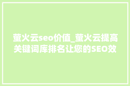 萤火云seo价值_萤火云提高关键词库排名让您的SEO效果翻倍 萤火云seo价值_萤火云提高关键词库排名让您的SEO效果翻倍 神马SEO