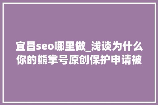 宜昌seo哪里做_浅谈为什么你的熊掌号原创保护申请被拒小小教室seo教程 SEO关键词 宜昌seo哪里做_浅谈为什么你的熊掌号原创保护申请被拒小小教室seo教程 宜昌seo哪里做_浅谈为什么你的熊掌号原创保护申请被拒小小教室seo教程 SEO关键词