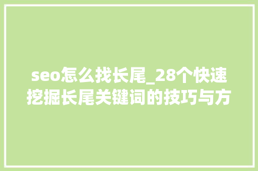 seo怎么找长尾_28个快速挖掘长尾关键词的技巧与方法
