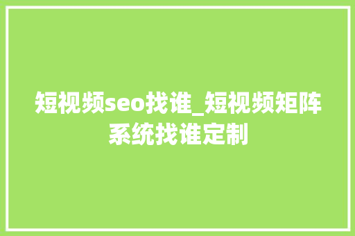 短视频seo找谁_短视频矩阵系统找谁定制