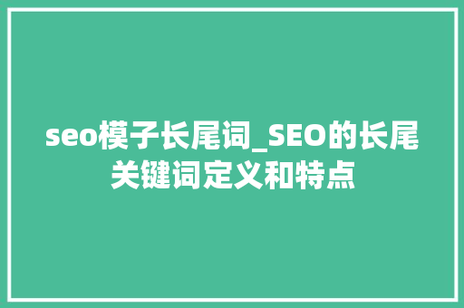 seo模子长尾词_SEO的长尾关键词定义和特点 seo模子长尾词_SEO的长尾关键词定义和特点 网站建设公司