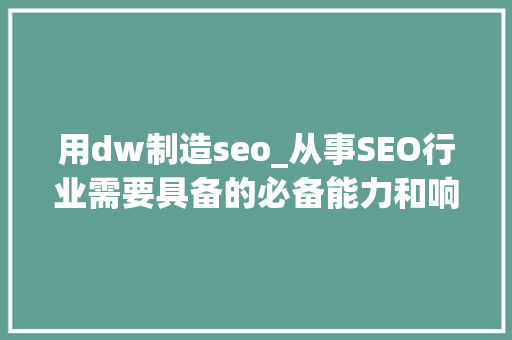 用dw制造seo_从事SEO行业需要具备的必备能力和响应技能 用dw制造seo_从事SEO行业需要具备的必备能力和响应技能 百度SEO