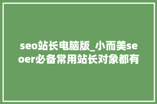 seo站长电脑版_小而美seoer必备常用站长对象都有那些 SEO关键词 seo站长电脑版_小而美seoer必备常用站长对象都有那些 seo站长电脑版_小而美seoer必备常用站长对象都有那些 SEO关键词