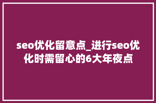 seo优化留意点_进行seo优化时需留心的6大年夜点 seo优化留意点_进行seo优化时需留心的6大年夜点 神马SEO