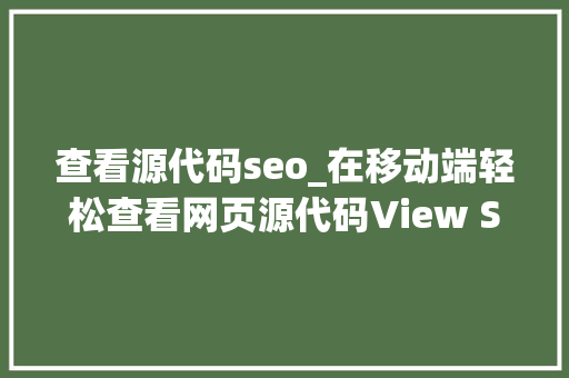 查看源代码seo_在移动端轻松查看网页源代码View Source 20 查看源代码seo_在移动端轻松查看网页源代码View Source 20 搜狗SEO