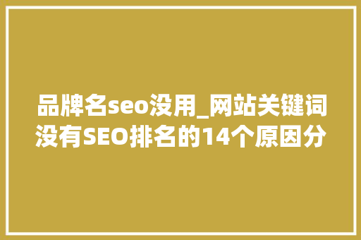 品牌名seo没用_网站关键词没有SEO排名的14个原因分析 品牌名seo没用_网站关键词没有SEO排名的14个原因分析 神马SEO