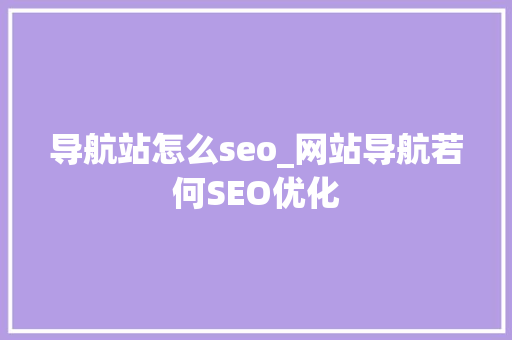 导航站怎么seo_网站导航若何SEO优化 导航站怎么seo_网站导航若何SEO优化 网站建设公司