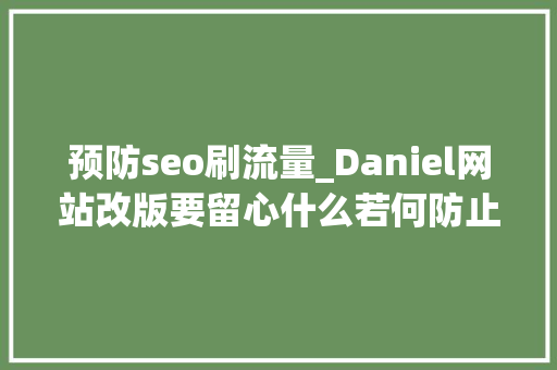 预防seo刷流量_Daniel网站改版要留心什么若何防止SEO流量损失 预防seo刷流量_Daniel网站改版要留心什么若何防止SEO流量损失 网站建设公司