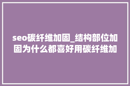 seo碳纤维加固_结构部位加固为什么都喜好用碳纤维加固谜底来了
