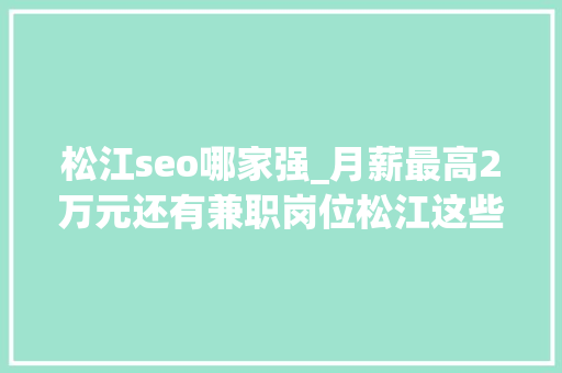 松江seo哪家强_月薪最高2万元还有兼职岗位松江这些企业正在招人 松江seo哪家强_月薪最高2万元还有兼职岗位松江这些企业正在招人 网站建设公司