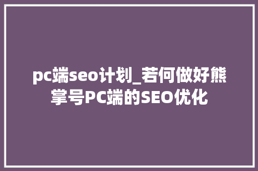 pc端seo计划_若何做好熊掌号PC端的SEO优化