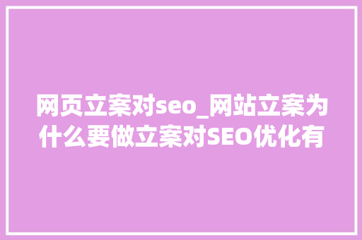 网页立案对seo_网站立案为什么要做立案对SEO优化有没有影响 网页立案对seo_网站立案为什么要做立案对SEO优化有没有影响 SEO关键词