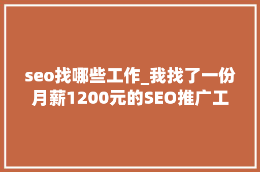 seo找哪些工作_我找了一份月薪1200元的SEO推广工作 seo找哪些工作_我找了一份月薪1200元的SEO推广工作 神马SEO