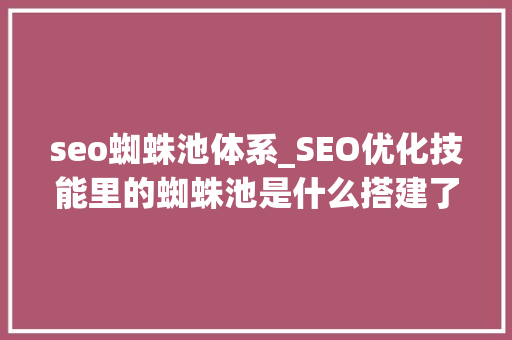 seo蜘蛛池体系_SEO优化技能里的蜘蛛池是什么搭建了对网站的排名有什么影响 seo蜘蛛池体系_SEO优化技能里的蜘蛛池是什么搭建了对网站的排名有什么影响 SEO关键词