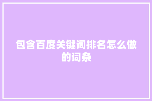 包含百度关键词排名怎么做的词条 包含百度关键词排名怎么做的词条 SEO关键词