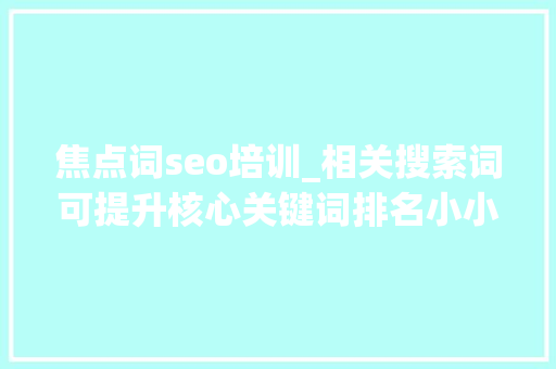 焦点词seo培训_相关搜索词可提升核心关键词排名小小教室SEO培训教程 焦点词seo培训_相关搜索词可提升核心关键词排名小小教室SEO培训教程 网站建设公司