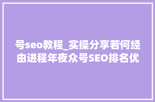 号seo教程_实操分享若何经由进程年夜众号SEO排名优化获取精准垂直流量 号seo教程_实操分享若何经由进程年夜众号SEO排名优化获取精准垂直流量 搜狗SEO