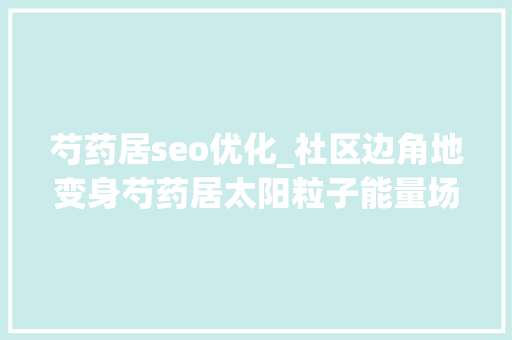 芍药居seo优化_社区边角地变身芍药居太阳粒子能量场9月亮相