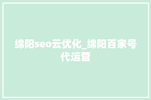 绵阳seo云优化_绵阳百家号代运营 绵阳seo云优化_绵阳百家号代运营 搜狗SEO