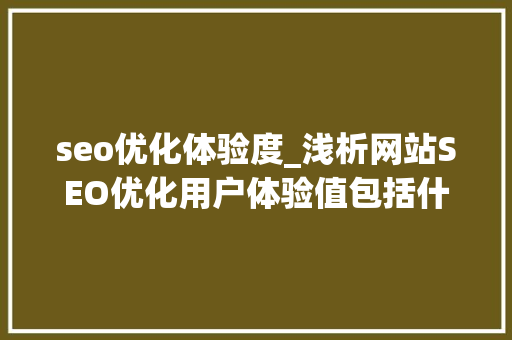 seo优化体验度_浅析网站SEO优化用户体验值包括什么后续又该若何进行提升 seo优化体验度_浅析网站SEO优化用户体验值包括什么后续又该若何进行提升 SEO关键词